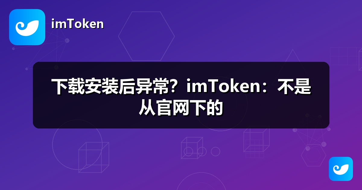 下载安装后异常？imToken：不是从官网下的