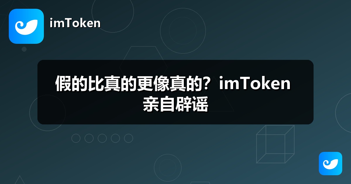 假的比真的更像真的？imToken 亲自辟谣