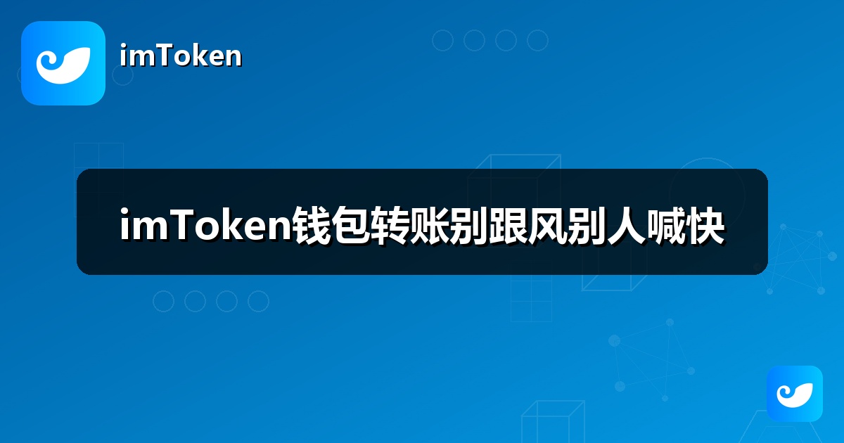 imToken钱包转账别跟风别人喊快