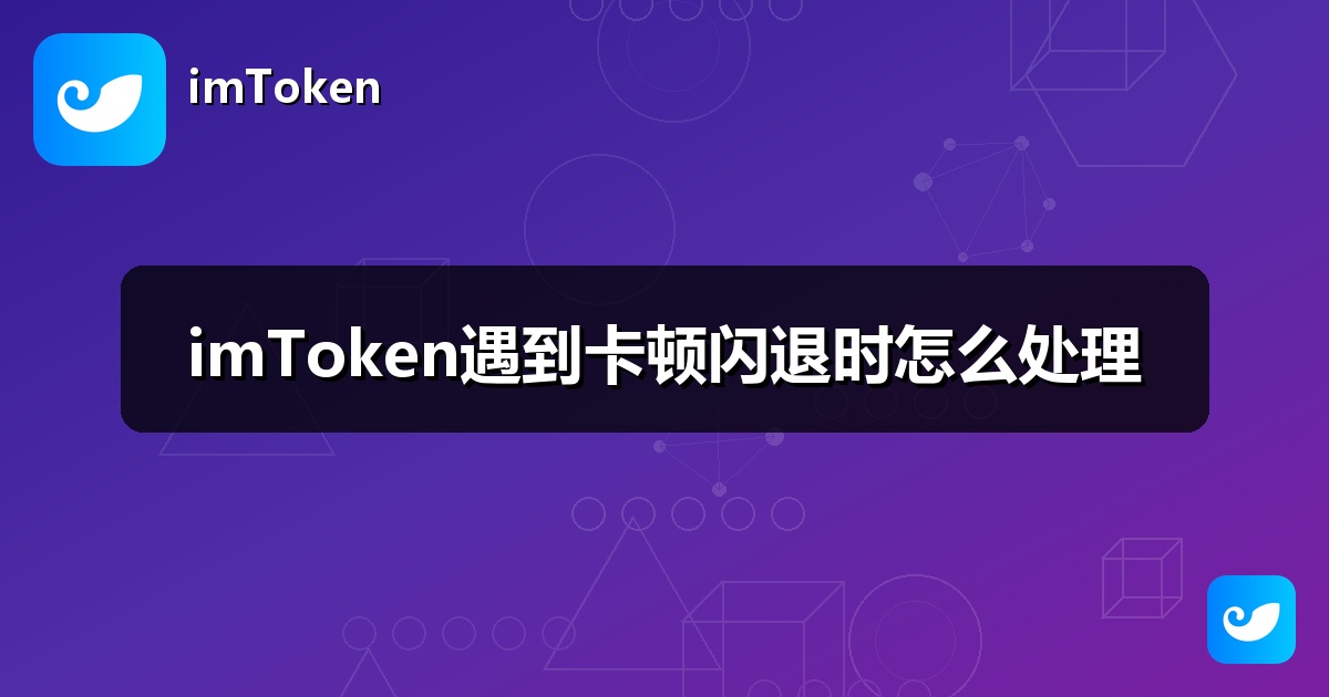 imToken遇到卡顿闪退时怎么处理