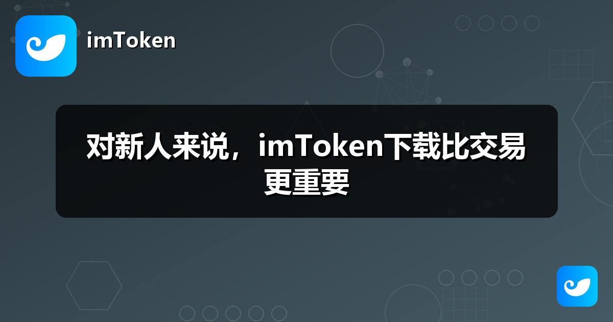 对新人来说，imToken下载比交易更重要