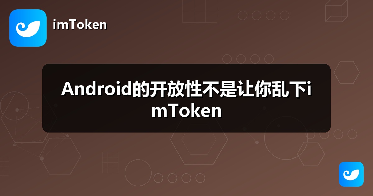 Android的开放性不是让你乱下imToken