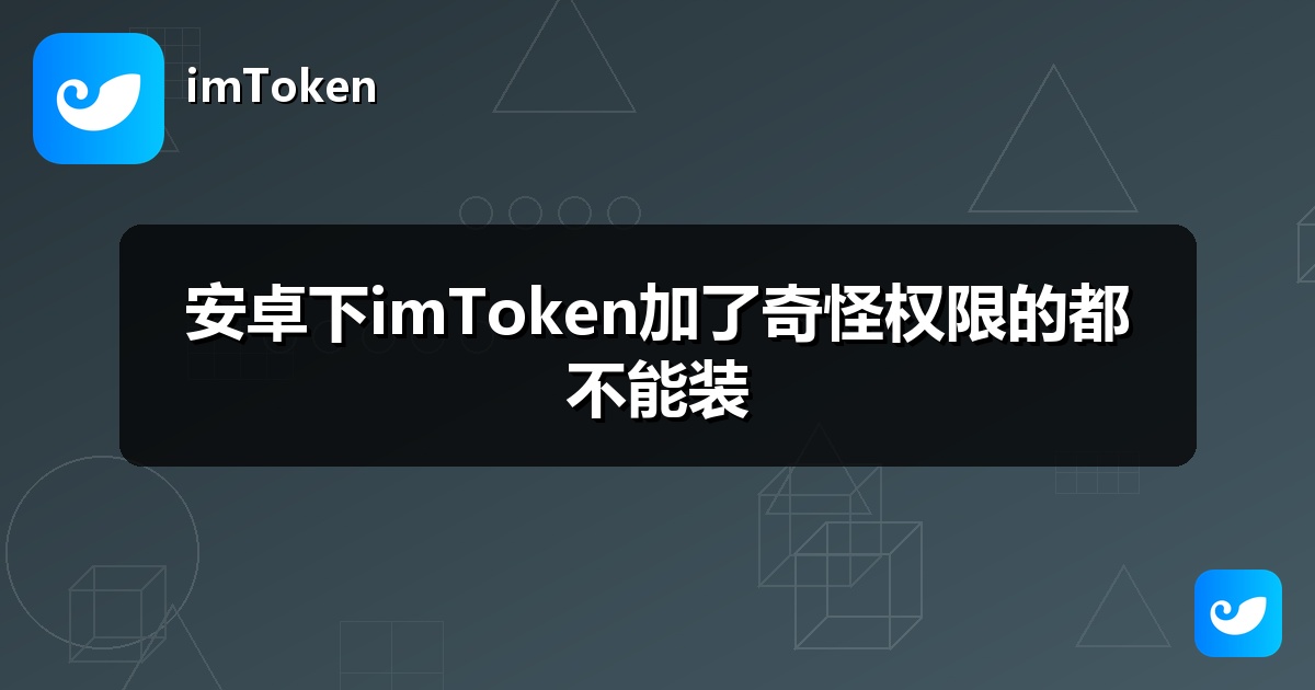安卓下imToken加了奇怪权限的都不能装