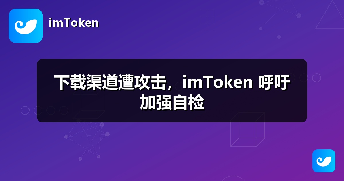 下载渠道遭攻击，imToken 呼吁加强自检