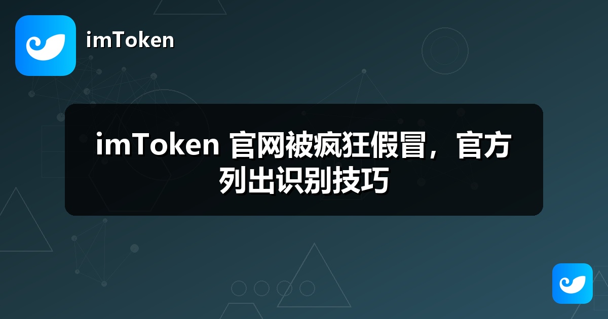 imToken 官网被疯狂假冒，官方列出识别技巧
