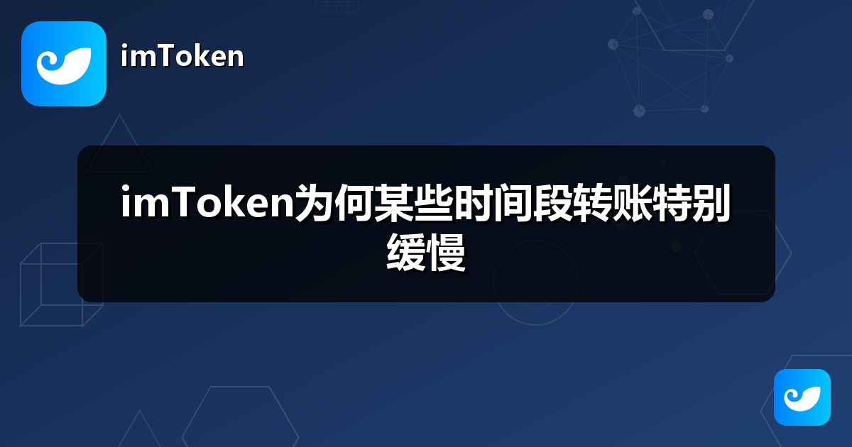 imToken为何某些时间段转账特别缓慢