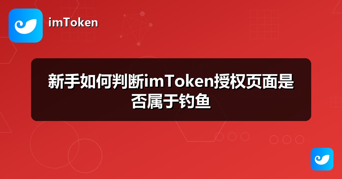 新手如何判断imToken授权页面是否属于钓鱼
