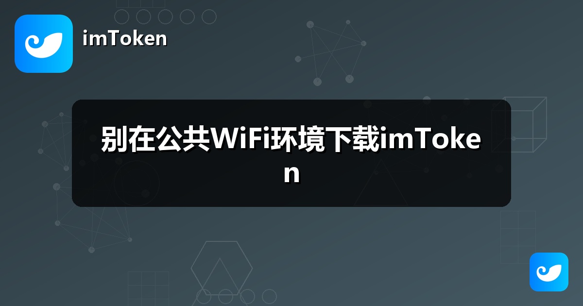 别在公共WiFi环境下载imToken