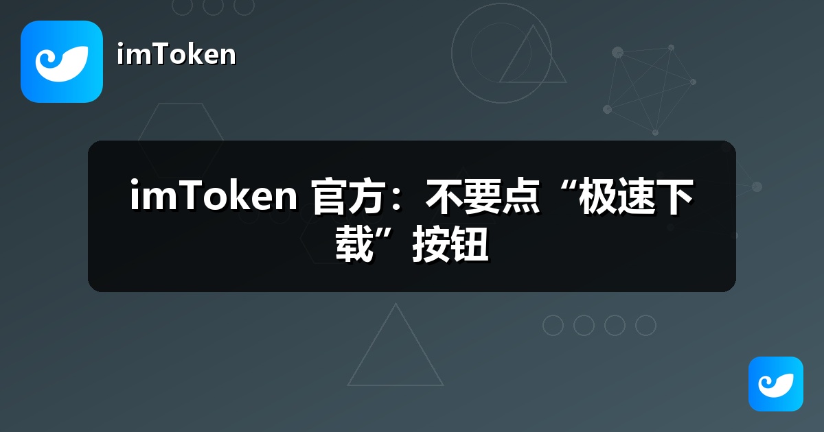 imToken 官方：不要点“极速下载”按钮
