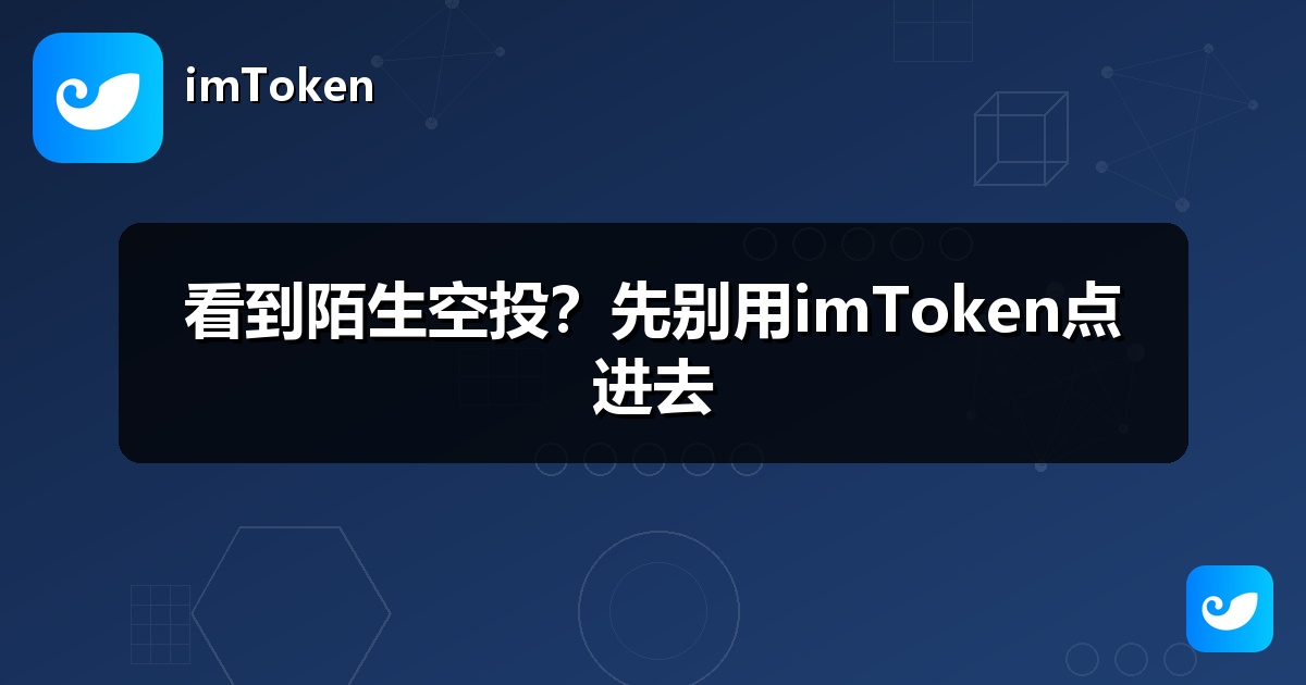 看到陌生空投？先别用imToken点进去
