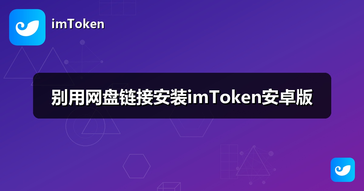 别用网盘链接安装imToken安卓版