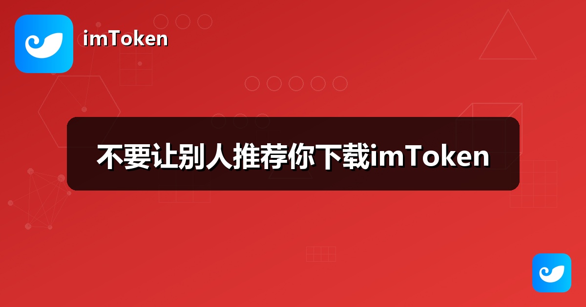 不要让别人推荐你下载imToken